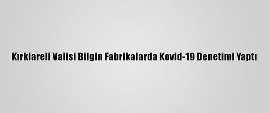 Kırklareli Valisi Bilgin Fabrikalarda Kovid-19 Denetimi Yaptı