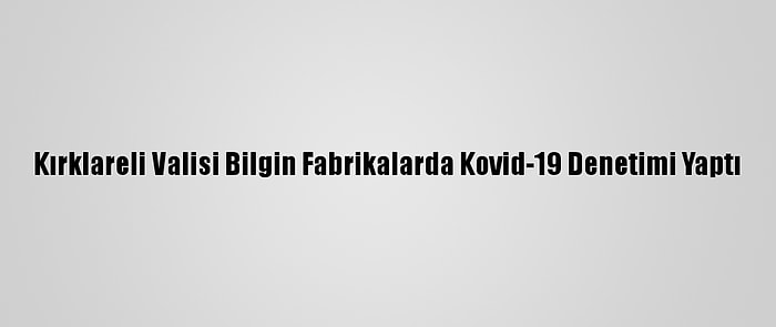 Kırklareli Valisi Bilgin Fabrikalarda Kovid-19 Denetimi Yaptı