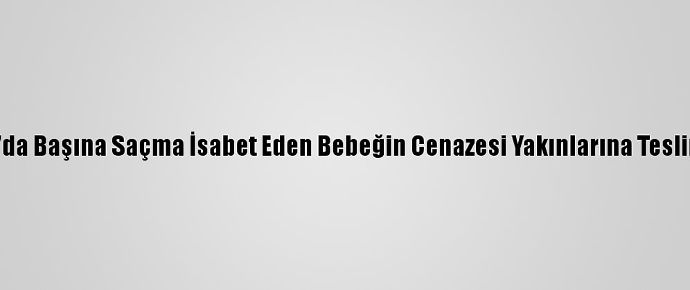 Antalya'da Başına Saçma İsabet Eden Bebeğin Cenazesi Yakınlarına Teslim Edildi