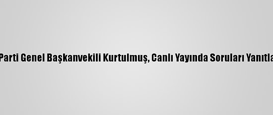 Ak Parti Genel Başkanvekili Kurtulmuş, Canlı Yayında Soruları Yanıtladı: