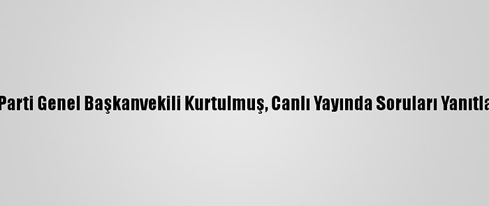 Ak Parti Genel Başkanvekili Kurtulmuş, Canlı Yayında Soruları Yanıtladı: