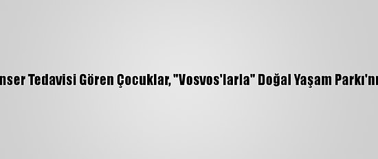 İzmir'de Kanser Tedavisi Gören Çocuklar, "Vosvos'larla" Doğal Yaşam Parkı'nı Ziyaret Etti