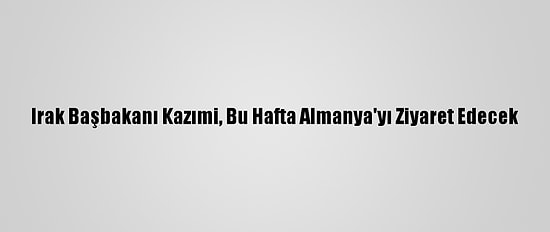 Irak Başbakanı Kazımi, Bu Hafta Almanya'yı Ziyaret Edecek