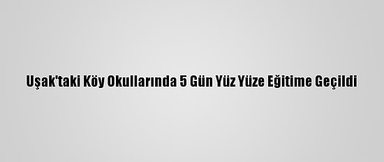 Uşak'taki Köy Okullarında 5 Gün Yüz Yüze Eğitime Geçildi