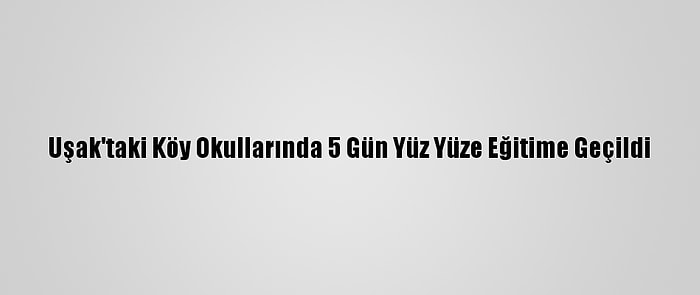 Uşak'taki Köy Okullarında 5 Gün Yüz Yüze Eğitime Geçildi