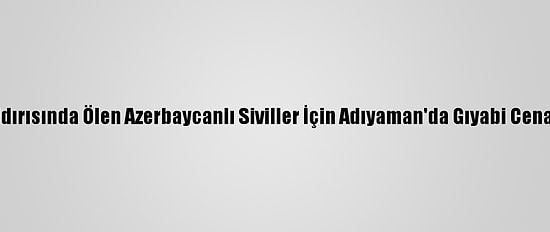 Ermenistan'ın Saldırısında Ölen Azerbaycanlı Siviller İçin Adıyaman'da Gıyabi Cenaze Namazı Kılındı