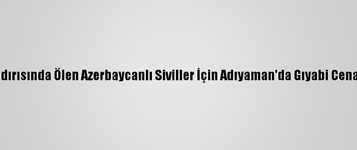 Ermenistan'ın Saldırısında Ölen Azerbaycanlı Siviller İçin Adıyaman'da Gıyabi Cenaze Namazı Kılındı