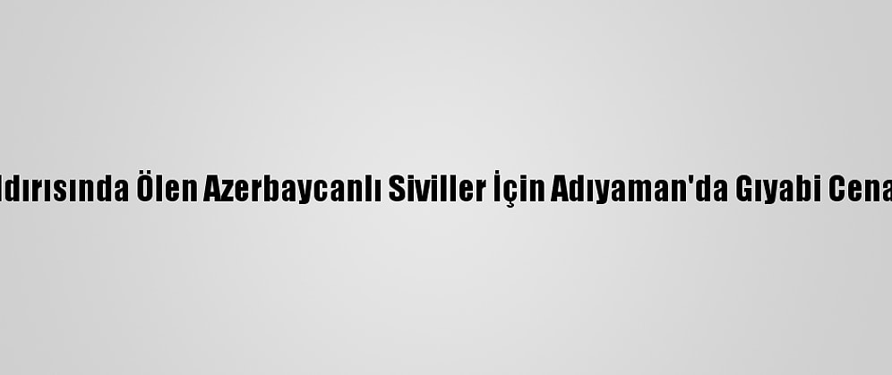 Ermenistan'ın Saldırısında Ölen Azerbaycanlı Siviller İçin Adıyaman'da Gıyabi Cenaze Namazı Kılındı