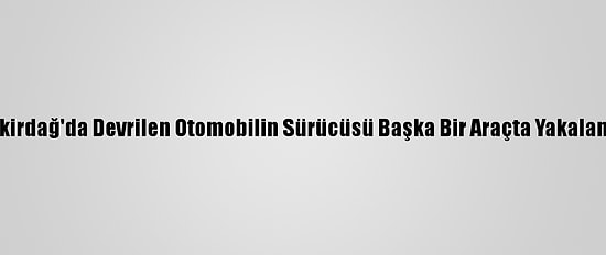 Tekirdağ'da Devrilen Otomobilin Sürücüsü Başka Bir Araçta Yakalandı