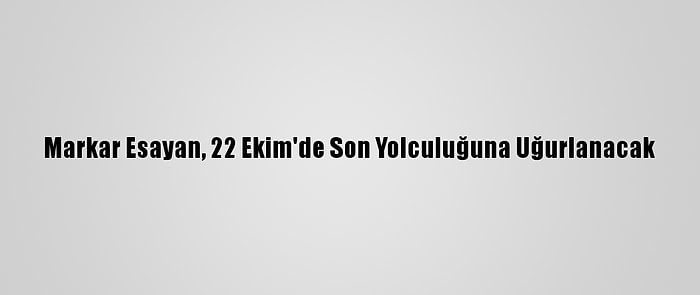 Markar Esayan, 22 Ekim'de Son Yolculuğuna Uğurlanacak