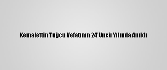 Kemalettin Tuğcu Vefatının 24'Üncü Yılında Anıldı