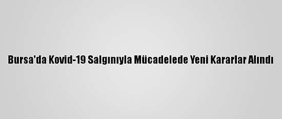 Bursa'da Kovid-19 Salgınıyla Mücadelede Yeni Kararlar Alındı