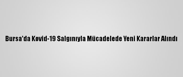 Bursa'da Kovid-19 Salgınıyla Mücadelede Yeni Kararlar Alındı