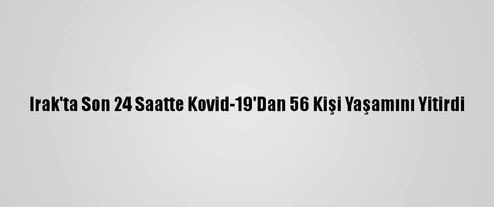 Irak'ta Son 24 Saatte Kovid-19'Dan 56 Kişi Yaşamını Yitirdi