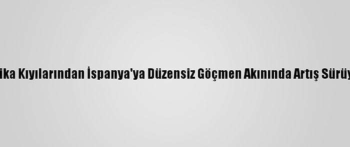 Afrika Kıyılarından İspanya'ya Düzensiz Göçmen Akınında Artış Sürüyor