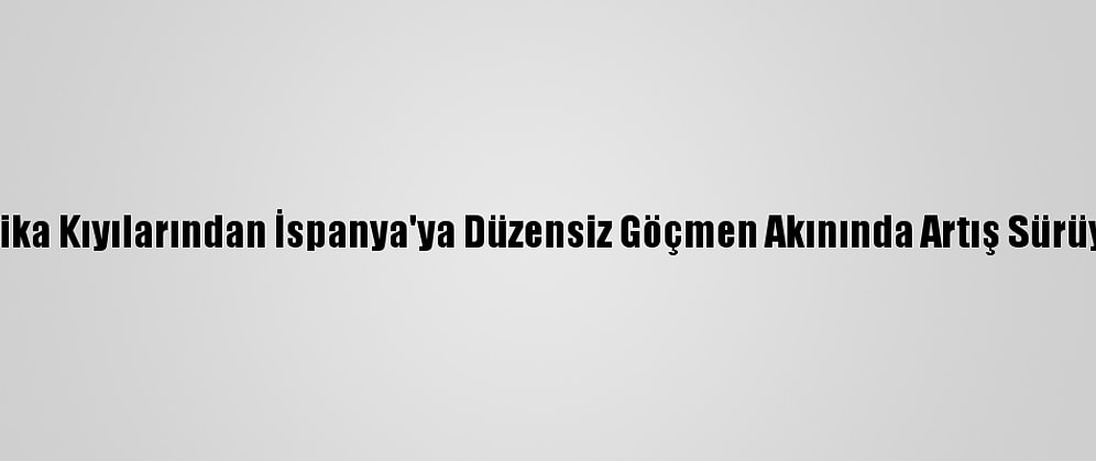 Afrika Kıyılarından İspanya'ya Düzensiz Göçmen Akınında Artış Sürüyor