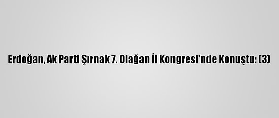 Erdoğan, Ak Parti Şırnak 7. Olağan İl Kongresi'nde Konuştu: (3)