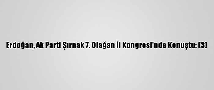 Erdoğan, Ak Parti Şırnak 7. Olağan İl Kongresi'nde Konuştu: (3)