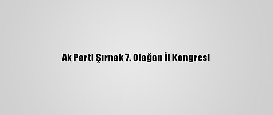 Ak Parti Şırnak 7. Olağan İl Kongresi