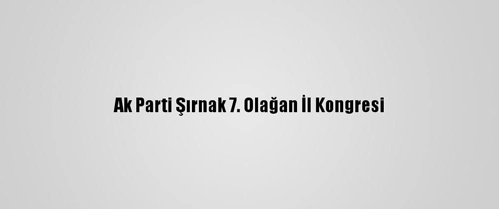 Ak Parti Şırnak 7. Olağan İl Kongresi
