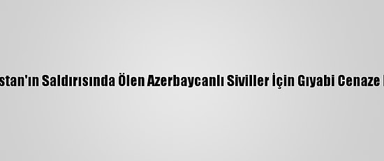 Ermenistan'ın Saldırısında Ölen Azerbaycanlı Siviller İçin Gıyabi Cenaze Namazı