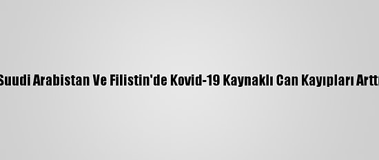 Suudi Arabistan Ve Filistin'de Kovid-19 Kaynaklı Can Kayıpları Arttı