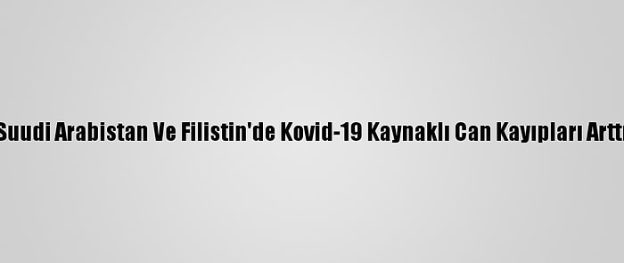 Suudi Arabistan Ve Filistin'de Kovid-19 Kaynaklı Can Kayıpları Arttı