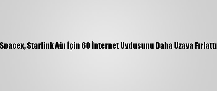 Spacex, Starlink Ağı İçin 60 İnternet Uydusunu Daha Uzaya Fırlattı