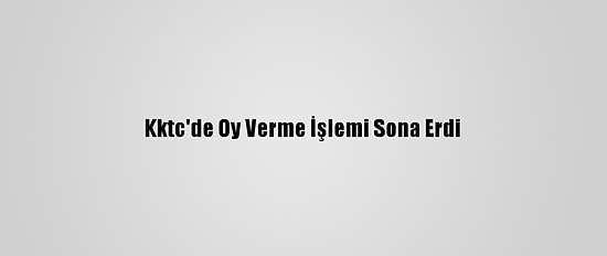 Kktc'de Oy Verme İşlemi Sona Erdi