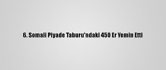 6. Somali Piyade Taburu'ndaki 450 Er Yemin Etti