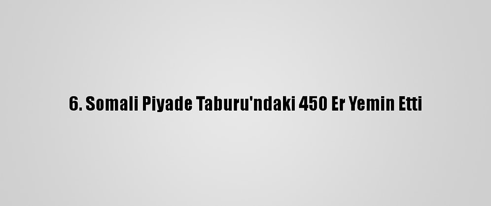 6. Somali Piyade Taburu'ndaki 450 Er Yemin Etti
