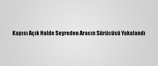 Kapısı Açık Halde Seyreden Aracın Sürücüsü Yakalandı
