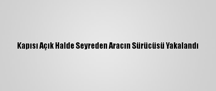 Kapısı Açık Halde Seyreden Aracın Sürücüsü Yakalandı