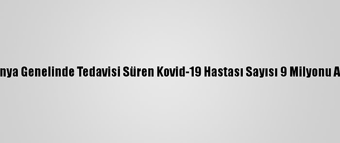 Dünya Genelinde Tedavisi Süren Kovid-19 Hastası Sayısı 9 Milyonu Aştı