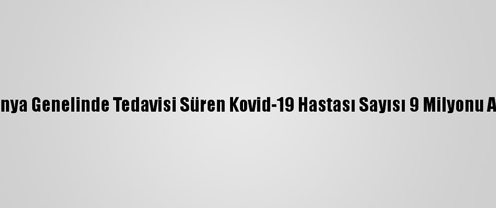 Dünya Genelinde Tedavisi Süren Kovid-19 Hastası Sayısı 9 Milyonu Aştı