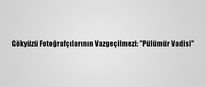 Gökyüzü Fotoğrafçılarının Vazgeçilmezi: "Pülümür Vadisi"