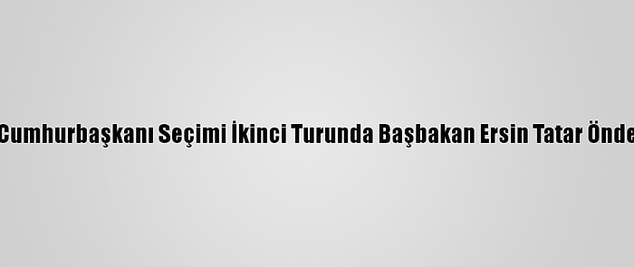 Kktc'de Cumhurbaşkanı Seçimi İkinci Turunda Başbakan Ersin Tatar Önde Gidiyor