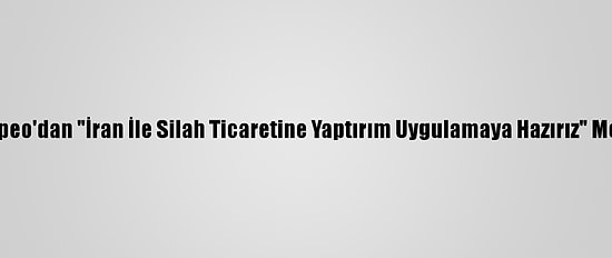 Pompeo'dan "İran İle Silah Ticaretine Yaptırım Uygulamaya Hazırız" Mesajı