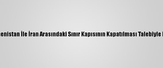 Tebriz'de Ermenistan İle İran Arasındaki Sınır Kapısının Kapatılması Talebiyle Eylem Yapıldı