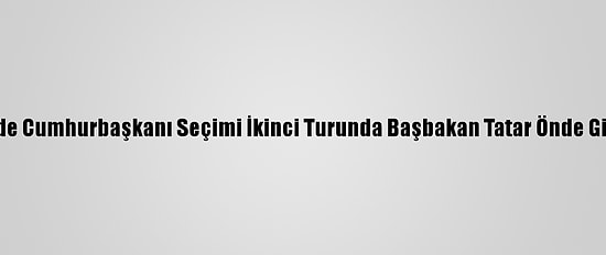 Kktc'de Cumhurbaşkanı Seçimi İkinci Turunda Başbakan Tatar Önde Gidiyor