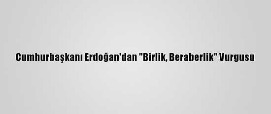 Cumhurbaşkanı Erdoğan'dan "Birlik, Beraberlik" Vurgusu