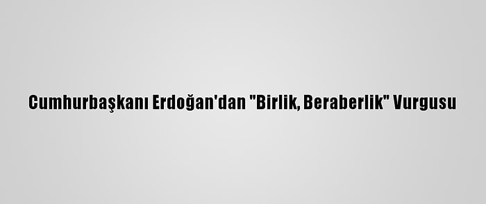 Cumhurbaşkanı Erdoğan'dan "Birlik, Beraberlik" Vurgusu