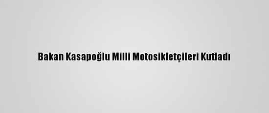Bakan Kasapoğlu Milli Motosikletçileri Kutladı