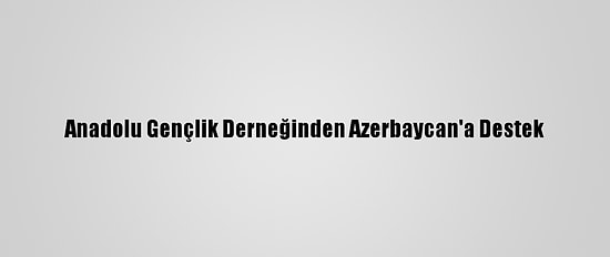Anadolu Gençlik Derneğinden Azerbaycan'a Destek