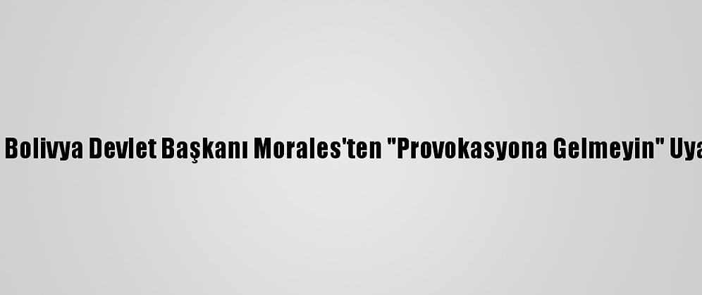 Eski Bolivya Devlet Başkanı Morales'ten "Provokasyona Gelmeyin" Uyarısı