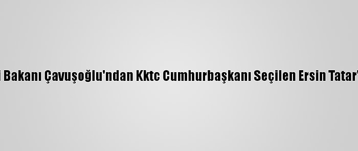 Dışişleri Bakanı Çavuşoğlu'ndan Kktc Cumhurbaşkanı Seçilen Ersin Tatar'a Tebrik