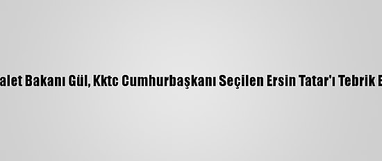 Adalet Bakanı Gül, Kktc Cumhurbaşkanı Seçilen Ersin Tatar'ı Tebrik Etti