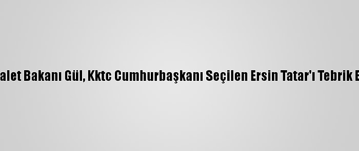 Adalet Bakanı Gül, Kktc Cumhurbaşkanı Seçilen Ersin Tatar'ı Tebrik Etti