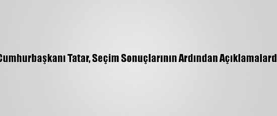 Kktc'nin Yeni Cumhurbaşkanı Tatar, Seçim Sonuçlarının Ardından Açıklamalarda Bulundu: (2)