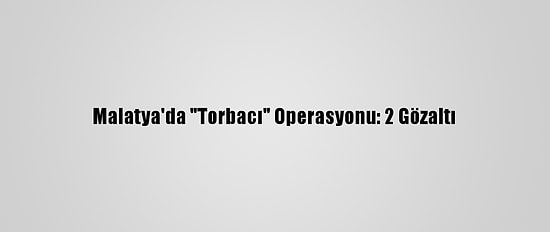 Malatya'da "Torbacı" Operasyonu: 2 Gözaltı